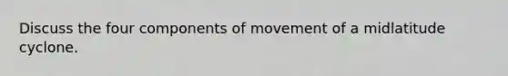 Discuss the four components of movement of a midlatitude cyclone.