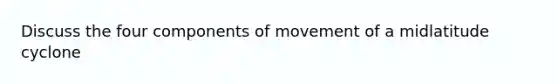 Discuss the four components of movement of a midlatitude cyclone