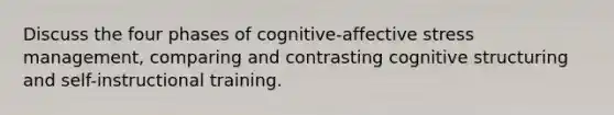 Discuss the four phases of cognitive-affective stress management, comparing and contrasting cognitive structuring and self-instructional training.