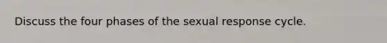 Discuss the four phases of the sexual response cycle.