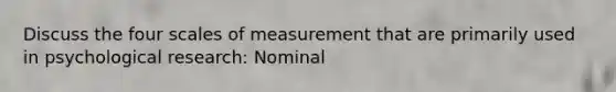 Discuss the four scales of measurement that are primarily used in psychological research: Nominal