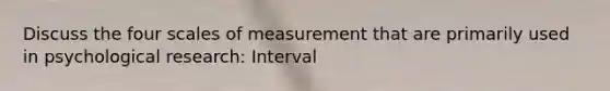 Discuss the four scales of measurement that are primarily used in psychological research: Interval