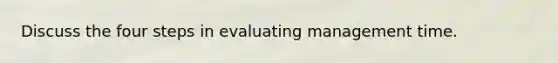 Discuss the four steps in evaluating management time.