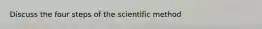 Discuss the four steps of the scientific method