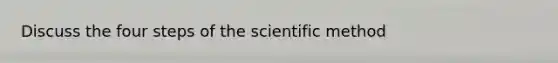 Discuss the four steps of the scientific method