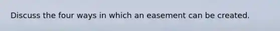 Discuss the four ways in which an easement can be created.