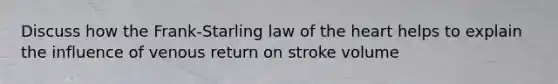 Discuss how the Frank-Starling law of the heart helps to explain the influence of venous return on stroke volume