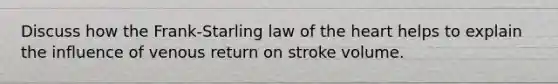 Discuss how the Frank-Starling law of the heart helps to explain the influence of venous return on stroke volume.