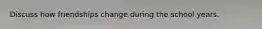 Discuss how friendships change during the school years.