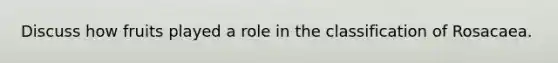 Discuss how fruits played a role in the classification of Rosacaea.