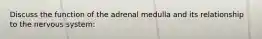Discuss the function of the adrenal medulla and its relationship to the nervous system: