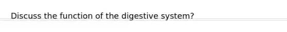 Discuss the function of the digestive system?