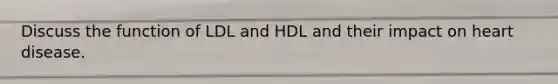 Discuss the function of LDL and HDL and their impact on heart disease.