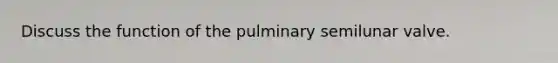 Discuss the function of the pulminary semilunar valve.