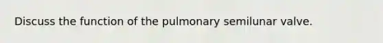 Discuss the function of the pulmonary semilunar valve.