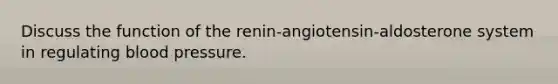 Discuss the function of the renin-angiotensin-aldosterone system in regulating blood pressure.