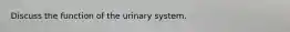 Discuss the function of the urinary system.