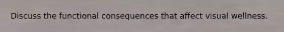 Discuss the functional consequences that affect visual wellness.