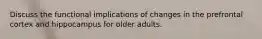 Discuss the functional implications of changes in the prefrontal cortex and hippocampus for older adults.