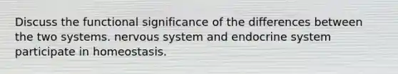 Discuss the functional significance of the differences between the two systems. nervous system and endocrine system participate in homeostasis.