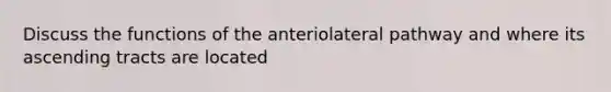 Discuss the functions of the anteriolateral pathway and where its ascending tracts are located