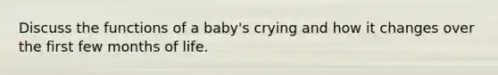 Discuss the functions of a baby's crying and how it changes over the first few months of life.