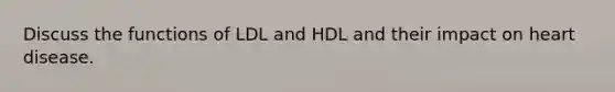 Discuss the functions of LDL and HDL and their impact on heart disease.