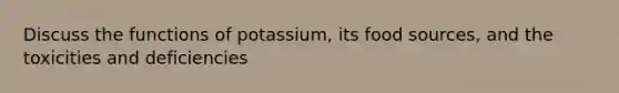 Discuss the functions of potassium, its food sources, and the toxicities and deficiencies