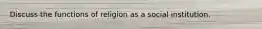 Discuss the functions of religion as a social institution.