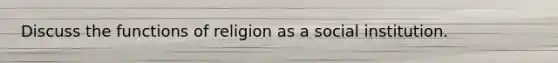 Discuss the functions of religion as a social institution.