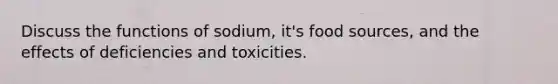 Discuss the functions of sodium, it's food sources, and the effects of deficiencies and toxicities.