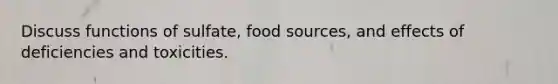 Discuss functions of sulfate, food sources, and effects of deficiencies and toxicities.