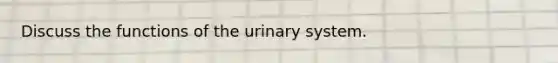 Discuss the functions of the urinary system.