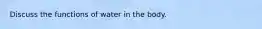 Discuss the functions of water in the body.