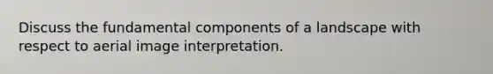 Discuss the fundamental components of a landscape with respect to aerial image interpretation.