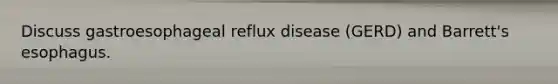 Discuss gastroesophageal reflux disease (GERD) and Barrett's esophagus.