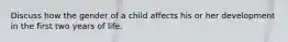 Discuss how the gender of a child affects his or her development in the first two years of life.