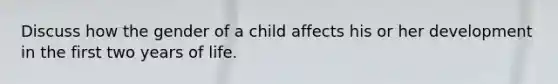 Discuss how the gender of a child affects his or her development in the first two years of life.