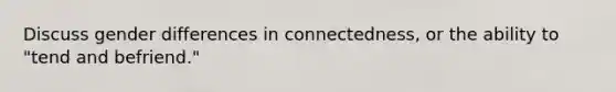 Discuss gender differences in connectedness, or the ability to "tend and befriend."