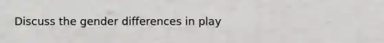 Discuss the gender differences in play