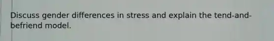 Discuss gender differences in stress and explain the tend-and-befriend model.