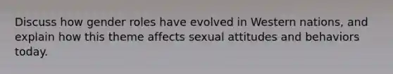 Discuss how gender roles have evolved in Western nations, and explain how this theme affects sexual attitudes and behaviors today.