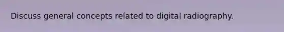 Discuss general concepts related to digital radiography.