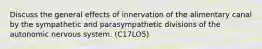 Discuss the general effects of innervation of the alimentary canal by the sympathetic and parasympathetic divisions of the autonomic nervous system. (C17LO5)