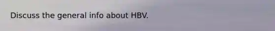 Discuss the general info about HBV.