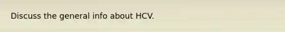 Discuss the general info about HCV.