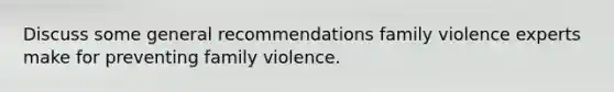 Discuss some general recommendations family violence experts make for preventing family violence.