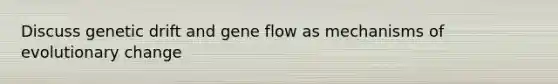 Discuss genetic drift and gene flow as mechanisms of evolutionary change