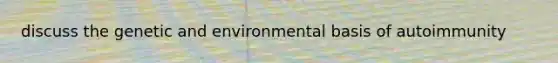 discuss the genetic and environmental basis of autoimmunity