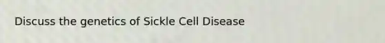 Discuss the genetics of Sickle Cell Disease